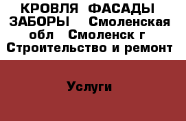 КРОВЛЯ. ФАСАДЫ. ЗАБОРЫ. - Смоленская обл., Смоленск г. Строительство и ремонт » Услуги   . Смоленская обл.,Смоленск г.